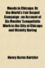 Moody in Chicago; Or, the World's Fair Gospel Campaign: an Account of Six Months' Evangelistic Work in the City of Chicago and Vicinity During