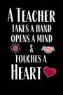A Teacher Takes A Hand, Opens A Mind & Touches A Heart: Teacher Notebook - Teacher Gift and Inspirational Notebook or Journal - Thank You Gift for the