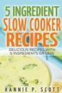 5 Ingredient Slow Cooker Recipes: Delicious Recipes With Five Ingredients or Less (Quick and Easy Cooking)