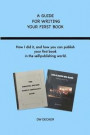 A Guide for Writing Your First Book: How I did it, and how you can publish your first book in the self-publishing world