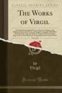The Works of Virgil, Vol. 2 of 2: Translated Into English Prose, as Near the Original as the Different Idioms of the Latin and English Languages Will ... Same Page; And Critical, Historical, Geograph