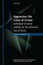 Aggression, the Crime of Crimes: Individual Criminal Liability for the Unlawful Use of Force (Oxford Monographs in International Humanitarian and Criminal)