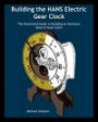Building the HANS Electric Gear Clock: The Illustrated Guide to Building an Heirloom Electric Gear Clock