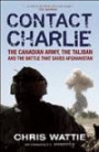 Contact Charlie: The Canadian Army, the Taliban, and the Battle That Saved Afghanistan