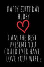 Happy Birthday Hubby I Am the Best Present: Rude Naughty Valentine's Day/Anniversary Notebook for Him - Funny Blank Book for Boyfriend Husband Fiance