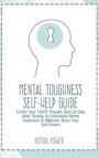 Mental Toughness Self-Help Guide: Control Your Trail Of Thought, Build Up Daily Habit, Develop An Unbeatable Mental Toughness & Willpower, Boost Your
