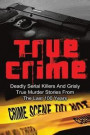 True Crime: Deadly Serial Killers And Grisly Murder Stories From The Last 100 Years: True Crime Stories From The Past