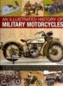 An Illustrated History of Military Motorcycles: 100 years of wartime motorcycles, from the first machines of World War I to the diesel-powered types and quad bikes of today, with 230 photographs