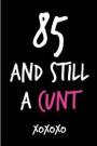 85 and Still a Cunt: Funny Rude Humorous 85th Birthday Notebook-Cheeky Joke Journal for Bestie/Friend/Her/Mom/Wife/Sister-Sarcastic Dirty B