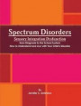 Spectrum Disorders Sensory Integration Dysfunction from Diagnosis to the School System How to Understand and Live with Your Child's Disorder