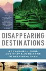 Disappearing Destinations: 37 Places in Peril and What Can Be Done to Help Save Them (Vintage Departures Original)