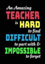 An Amazing Teacher Is Hard To Find Difficult To Part With & Impossible To Forget: Blank Lined Journal Notebook Teacher Appreciation Gift