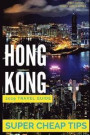 Super Cheap Hong Kong - Travel Guide 2019: Enjoy a $1, 000 trip to Hong Kong for $160