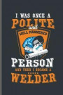 I was once a Polite and well mannered Person and then I became a Welder: Welding Welds Welders notebooks gift (6x9) Lined notebook to write in