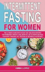 Intermittent Fasting for Women: The Ultimate Guide With 50 Easy and Delicious Recipes for Permanent Weight-Loss, Burn-Fat, Get in Shape and Heal Your