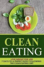 Clean Eating: Lose Weight for Life! 7 Days to a Perfect Body Following the Clean Eating Diet