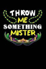 Throw Me Something Mister: This Is a Blank, Lined Journal That Makes a Perfect Mardi Gras Gift for Men or Women. It's 6x9 with 120 Pages, a Conve