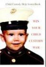 Win Your Child Custody War: Child Custody Help Source Book
