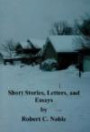 Short Stories, Letters, and Essays by Robert C. Noble