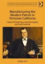 Manufacturing the Modern Patron in Victorian California: Cultural Philanthropy, Industrial Capital, and Social Authority (The Histories of Material Culture and Collecting, 1700 - 1950)