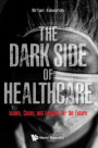 Dark Side Of Healthcare, The: Issues, Cases, And Lessons For The Future