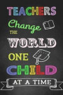 Teachers Change The World One Child At A Time: Teacher Notebook, Teacher Appreciation Gift, Thank You Gift for Teachers (Lined Notebook)