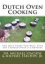 Dutch Oven Cooking: The Best Food You Will Ever Eat Cooked Over a Camp Fire