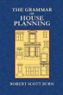 The Grammar of House Planning: Hints on Arranging and Modifying Plans of Cottages, Street-Houses, Farm-Houses, Villas, Mansions, and Out-Buildings