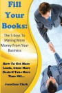 Fill Your Books - 5 Keys To Making More Money From Your Business: How To Get More Leads, Close More Deals & Take More Time Off