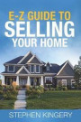 The E-Z Guide to Selling Your Home: Things You Should Know Before You Selll Your Home