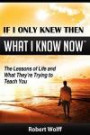 If I Only Knew Then What I Know Now: The Lessons of Life and What They're Trying to Teach You