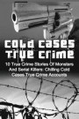 Cold Cases True Crime: 10 True Crime Stories Of Monsters And Serial Killers: Chilling Cold Cases True Crime Accounts
