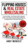 Flipping Houses and Real Estate Wholesaling: 2019-2020 edition - the Ultimate Guide for Beginners on How to Buy, Rehab and Resell Residential Properti