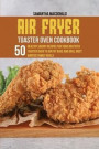 Air Fryer Toaster Oven Cookbook: 50 Healthy Savory Recipes For Your Air Fryer Toaster Oven to Air Fry Bake And Grill Most Wanted Family Meals