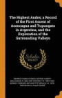 The Highest Andes; A Record of the First Ascent of Aconcagua and Tupungato in Argentina, and the Exploration of the Surrounding Valleys