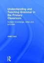 Understanding and Teaching Grammar in the Primary Classroom: Subject knowledge, ideas and activities