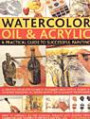 Watercolour, Oil and Acrylic: A Practical Guide to Successful Painting - A Complete Step-by-step Course in Techniques, from Getting Started to Acheiving Excellence