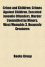 Crime and Children: Crimes Against Children, Executed Juvenile Offenders, Murder Committed by Minors, West Memphis 3, Heavenly Creatures