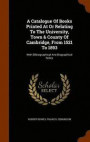 A Catalogue of Books Printed at or Relating to the University, Town &; County of Cambridge, from 1521 to 1893