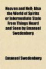 Heaven and Hell (Volume 1); Also the World of Spirits or Intermediate State From Things Heard and Seen by Emanuel Swedenborg