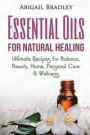 Essential Oils for Natural Healing: Ultimate Recipes for Balance, Beauty, Home, Personal Care & Wellness