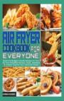 Air Fryer Cookbook for Everyone: Quick And Budget Friendly Recipes For Your Air Fryer Breakfast Recipes. Easier, Healthier & Crispier Food for Your Fa