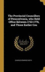 The Provincial Councillors of Pennsylvania, Who Held Office Between 1733-1776, and Those Earlier Cou