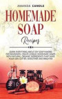 Homemade Soap Recipes: Learn Everything About DIY Soap Making for Beginners. Create Unique Homemade Soaps with Natural, Organic Ingredients t