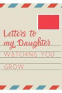 Letters To My Daughter: Blank Lined Journal, A Gift for New Mothers, Fathers, Parents. Write Letters now, Read them later time memory keepsake