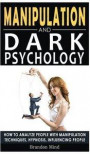 Manipulation and Dark Psychology: How to Analyze People with Manipulation Techniques, Hypnosis, Influencing People and Become a Master of Persuasion!
