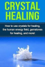 Crystal Healing: How to use crystals for healing, the human energy field, gemstones for healing, and more!