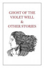 Ghost of the Violet Well & Other Stories