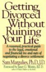 GETTING DIVORCED WITHOUT RUINING YOUR LIFE : A Reasoned, Practical Guide to the Legal, Emotional and Financial Ins and Outs of Negotiating a Divorce Settlement