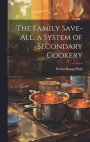 The Family Save-all, a System of Secondary Cookery